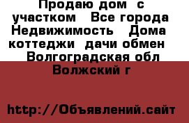 Продаю дом, с участком - Все города Недвижимость » Дома, коттеджи, дачи обмен   . Волгоградская обл.,Волжский г.